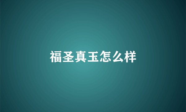 福圣真玉怎么样
