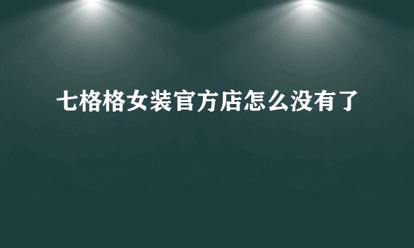 七格格女装官方店怎么没有了