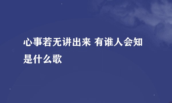 心事若无讲出来 有谁人会知 是什么歌