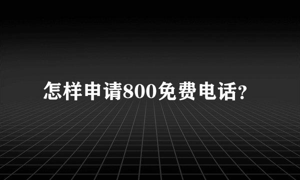 怎样申请800免费电话？