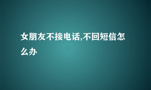 女朋友不接电话,不回短信怎么办
