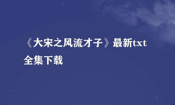 《大宋之风流才子》最新txt全集下载