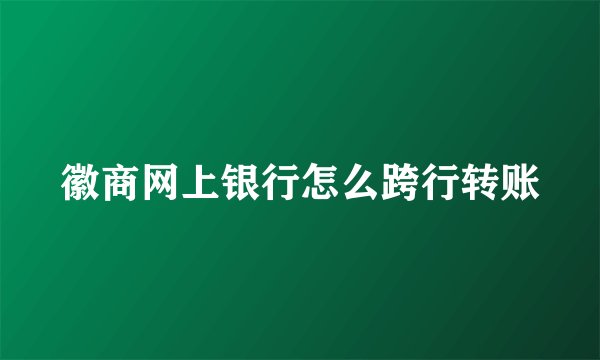 徽商网上银行怎么跨行转账