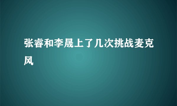张睿和李晟上了几次挑战麦克风