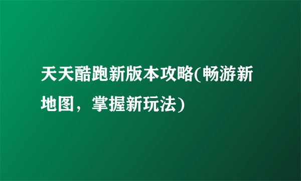 天天酷跑新版本攻略(畅游新地图，掌握新玩法)