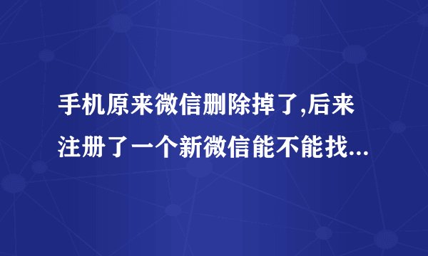 手机原来微信删除掉了,后来注册了一个新微信能不能找回原来的微信?