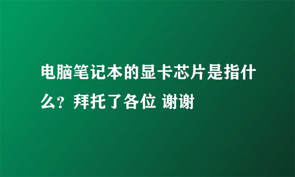 电脑笔记本的显卡芯片是指什么？拜托了各位 谢谢