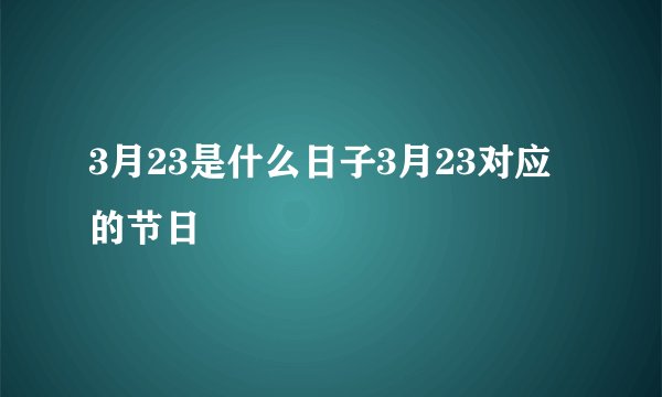 3月23是什么日子3月23对应的节日