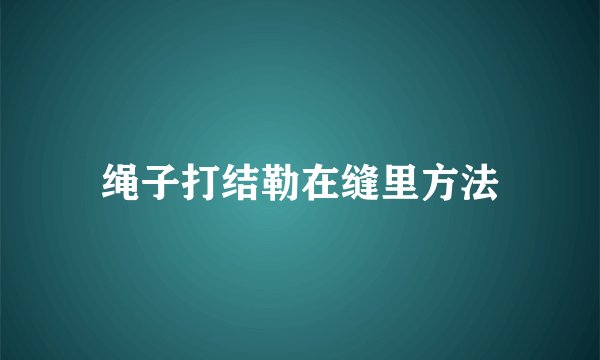 绳子打结勒在缝里方法