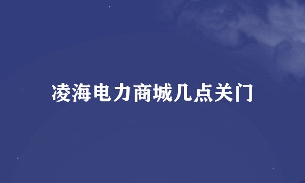 凌海电力商城几点关门
