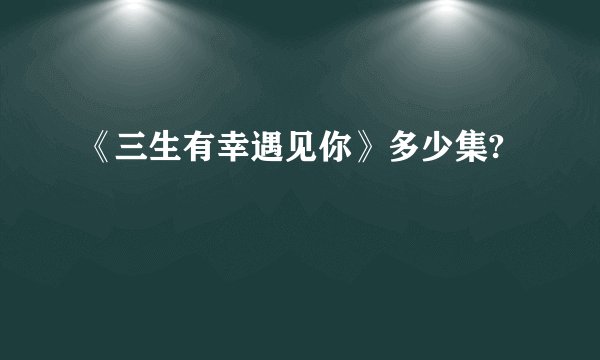 《三生有幸遇见你》多少集?