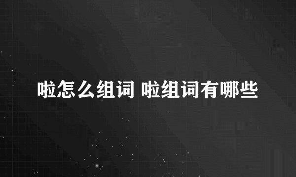 啦怎么组词 啦组词有哪些