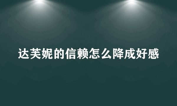 达芙妮的信赖怎么降成好感