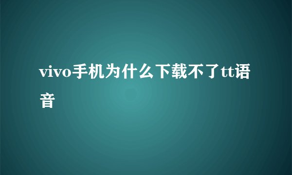 vivo手机为什么下载不了tt语音