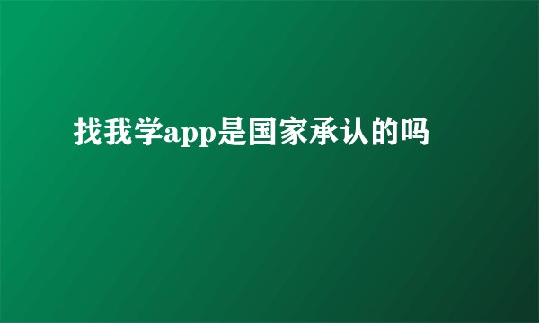 找我学app是国家承认的吗