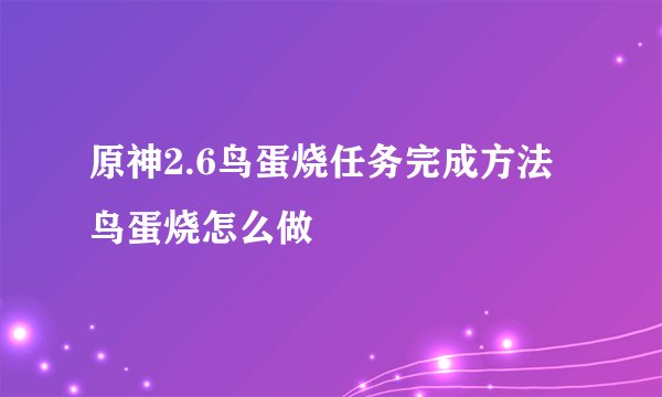 原神2.6鸟蛋烧任务完成方法 鸟蛋烧怎么做