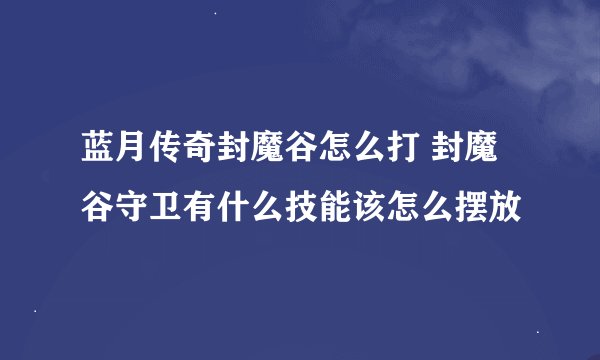 蓝月传奇封魔谷怎么打 封魔谷守卫有什么技能该怎么摆放