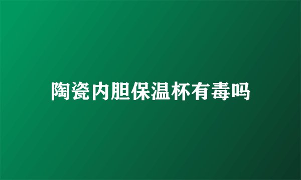 陶瓷内胆保温杯有毒吗