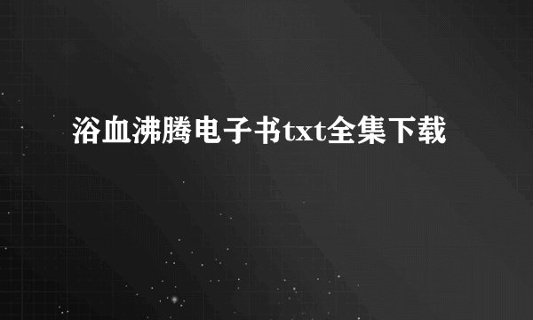 浴血沸腾电子书txt全集下载