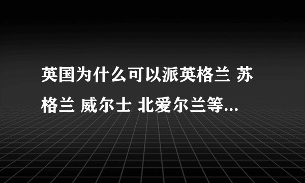 英国为什么可以派英格兰 苏格兰 威尔士 北爱尔兰等四支球队参加世界杯足球赛