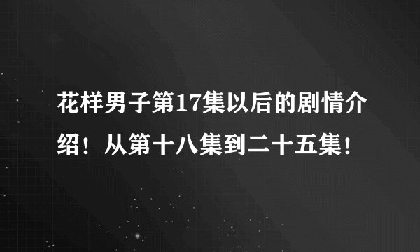 花样男子第17集以后的剧情介绍！从第十八集到二十五集！