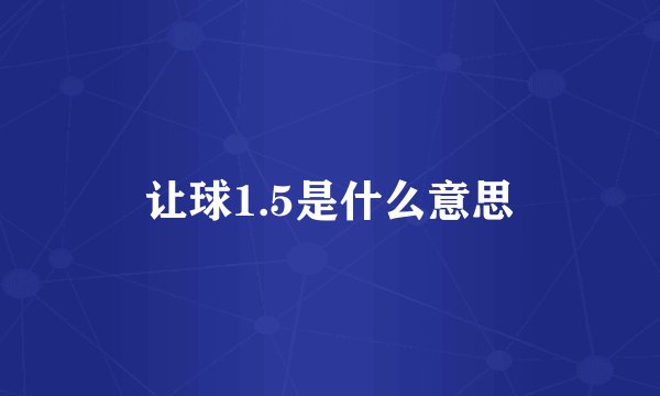 让球1.5是什么意思