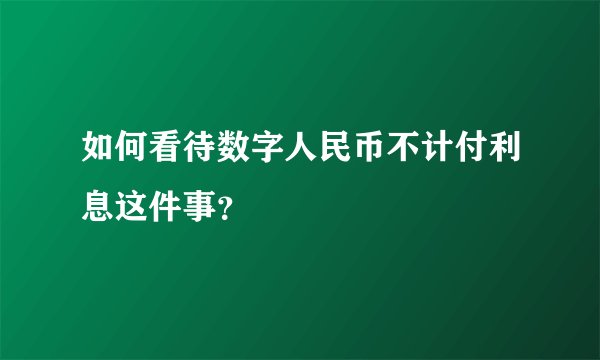 如何看待数字人民币不计付利息这件事？