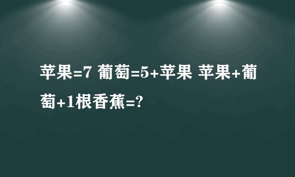 苹果=7 葡萄=5+苹果 苹果+葡萄+1根香蕉=?
