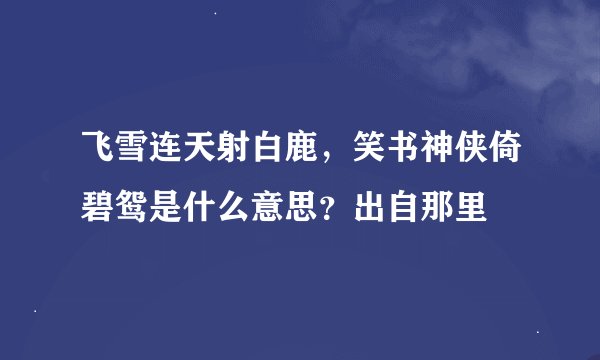 飞雪连天射白鹿,笑书神侠倚碧鸳是什么意思?出自那里