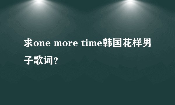 求one more time韩国花样男子歌词？
