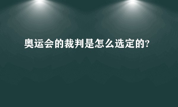 奥运会的裁判是怎么选定的?