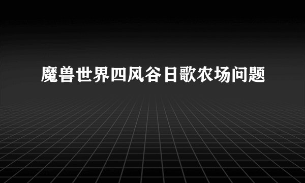魔兽世界四风谷日歌农场问题