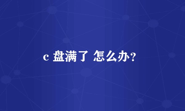 c 盘满了 怎么办？