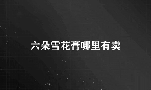 六朵雪花膏哪里有卖