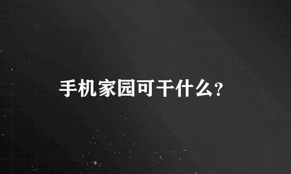 手机家园可干什么？