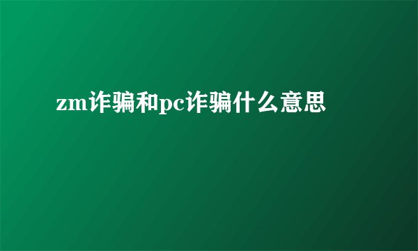 zm诈骗和pc诈骗什么意思