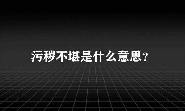 污秽不堪是什么意思？
