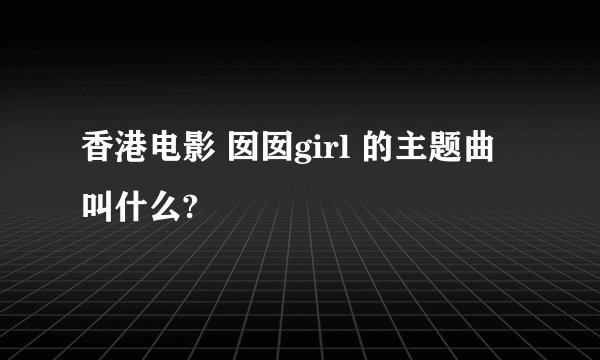香港电影 囡囡girl 的主题曲 叫什么?