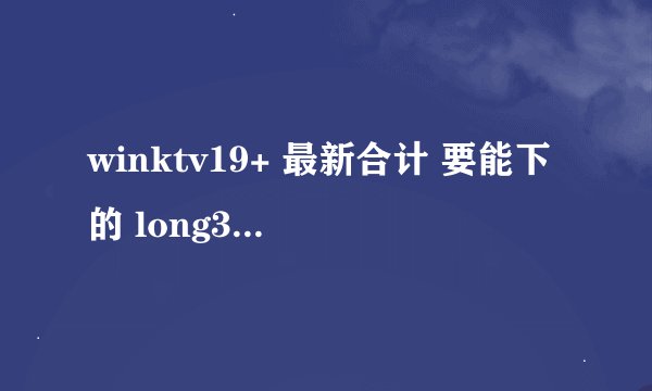 winktv19+ 最新合计 要能下的 long3114400@163.com