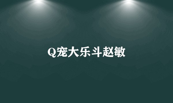Q宠大乐斗赵敏