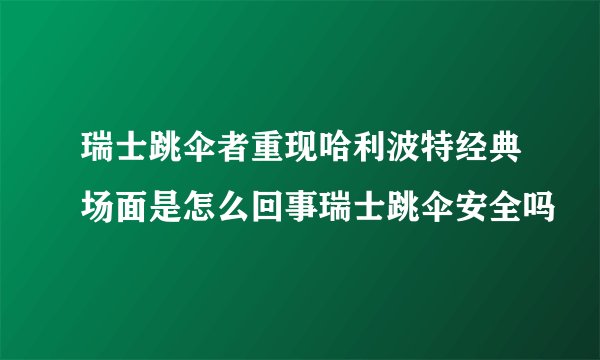 瑞士跳伞者重现哈利波特经典场面是怎么回事瑞士跳伞安全吗