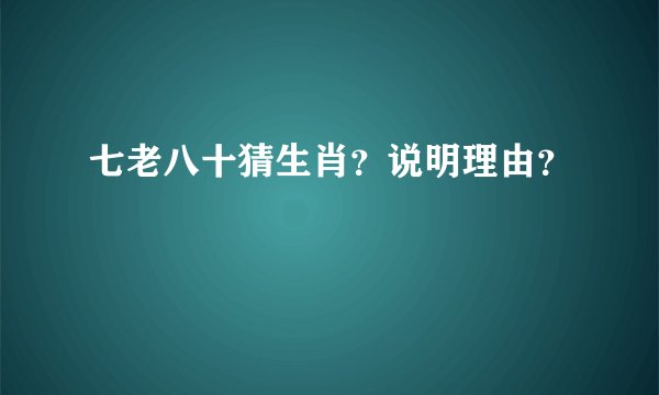 七老八十猜生肖？说明理由？