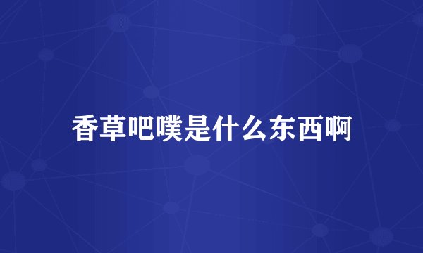 香草吧噗是什么东西啊