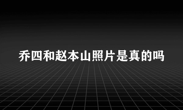 乔四和赵本山照片是真的吗