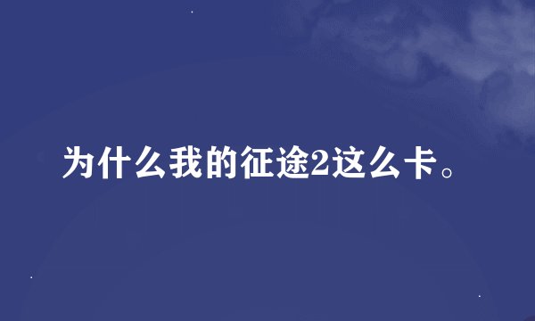 为什么我的征途2这么卡。