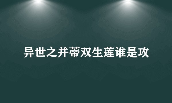 异世之并蒂双生莲谁是攻