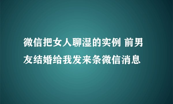 微信把女人聊湿的实例 前男友结婚给我发来条微信消息