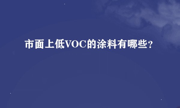 市面上低VOC的涂料有哪些？
