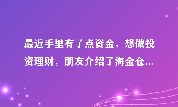最近手里有了点资金，想做投资理财，朋友介绍了海金仓，这个平台怎么样啊?