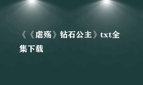 《《虐殇》钻石公主》txt全集下载